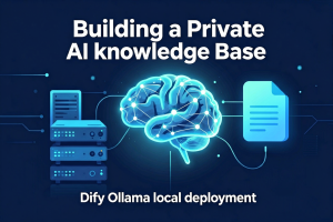2026 年搭建私有 AI 知识库：Dify + Ollama 本地部署完整教程